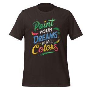 Paint Your Dreams in Bold Colors T-shirt